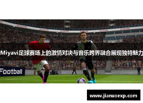 Miyavi足球赛场上的激情对决与音乐跨界融合展现独特魅力