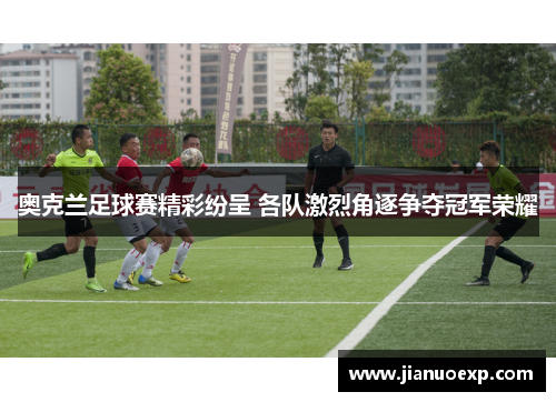 奥克兰足球赛精彩纷呈 各队激烈角逐争夺冠军荣耀