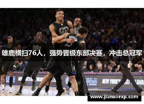 雄鹿横扫76人，强势晋级东部决赛，冲击总冠军