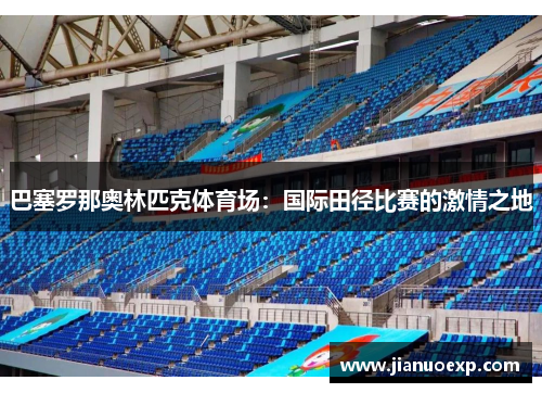 巴塞罗那奥林匹克体育场：国际田径比赛的激情之地