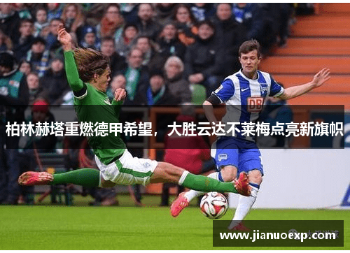 柏林赫塔重燃德甲希望，大胜云达不莱梅点亮新旗帜