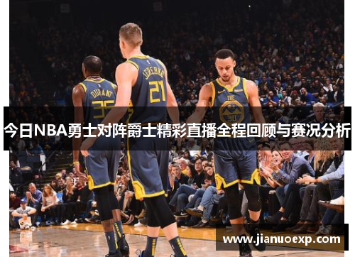 今日NBA勇士对阵爵士精彩直播全程回顾与赛况分析