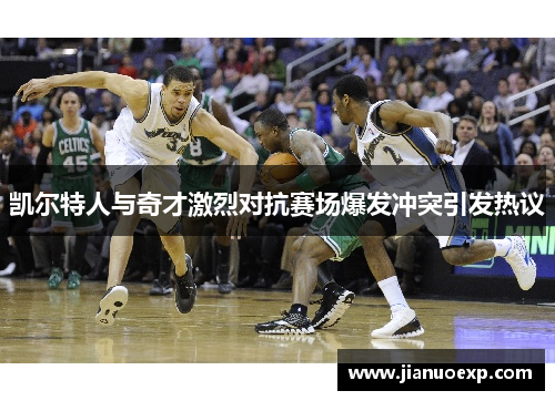 凯尔特人与奇才激烈对抗赛场爆发冲突引发热议