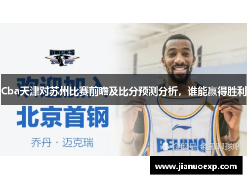 Cba天津对苏州比赛前瞻及比分预测分析，谁能赢得胜利