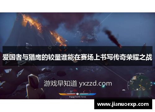 爱国者与猎鹰的较量谁能在赛场上书写传奇荣耀之战