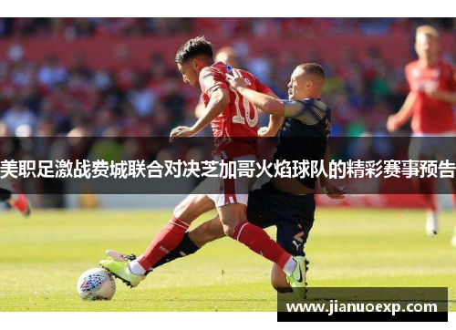 美职足激战费城联合对决芝加哥火焰球队的精彩赛事预告