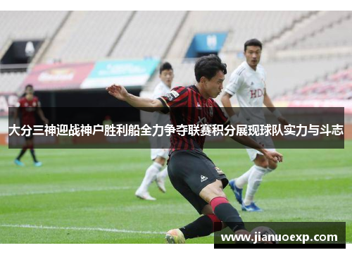 大分三神迎战神户胜利船全力争夺联赛积分展现球队实力与斗志