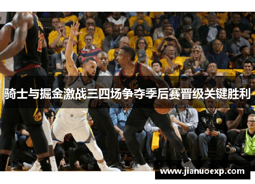 骑士与掘金激战三四场争夺季后赛晋级关键胜利