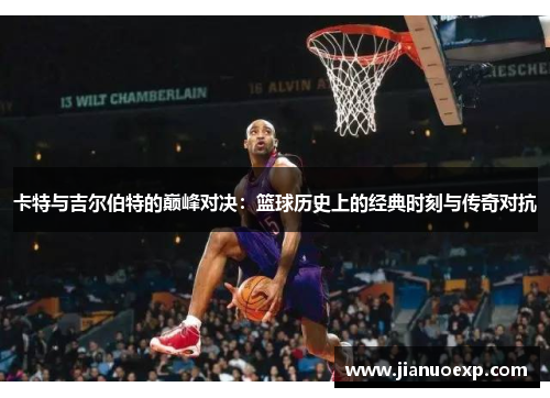 卡特与吉尔伯特的巅峰对决：篮球历史上的经典时刻与传奇对抗